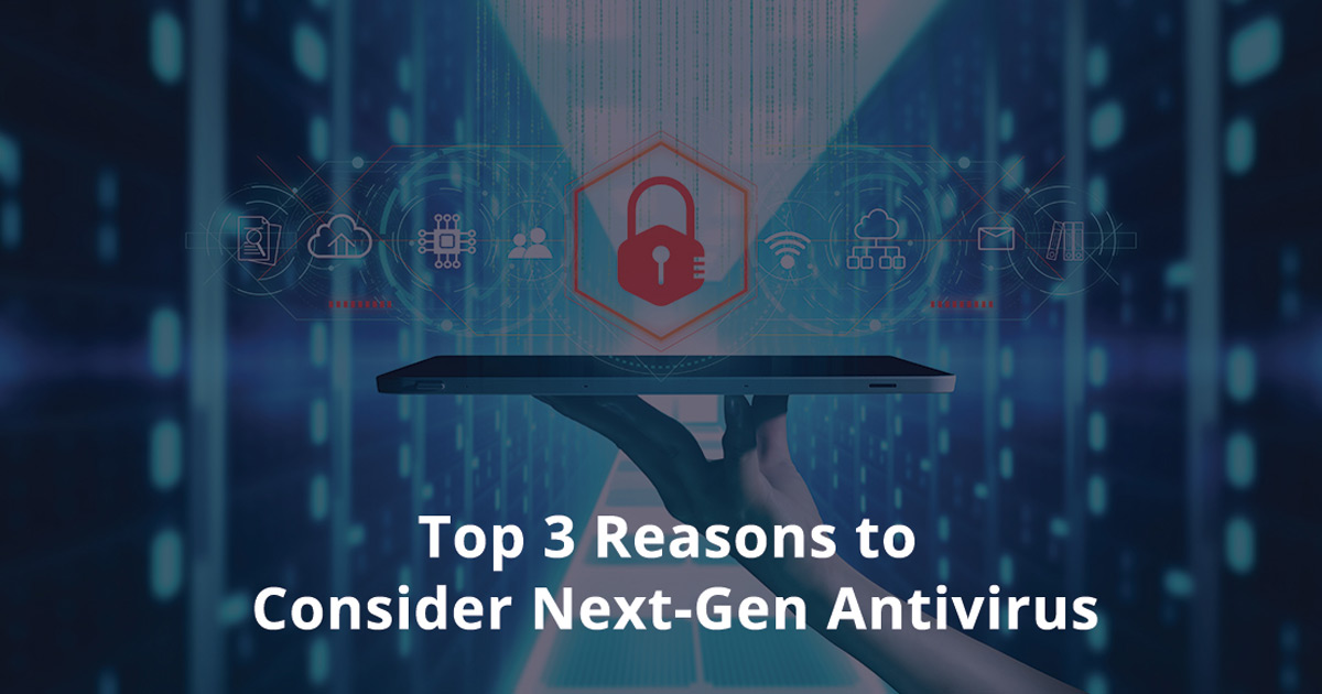 Top 3 Reasons to Consider Next-Gen Antivirus